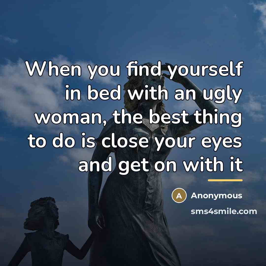 “When you find yourself in bed with an ugly woman,…” quote by Anonymous