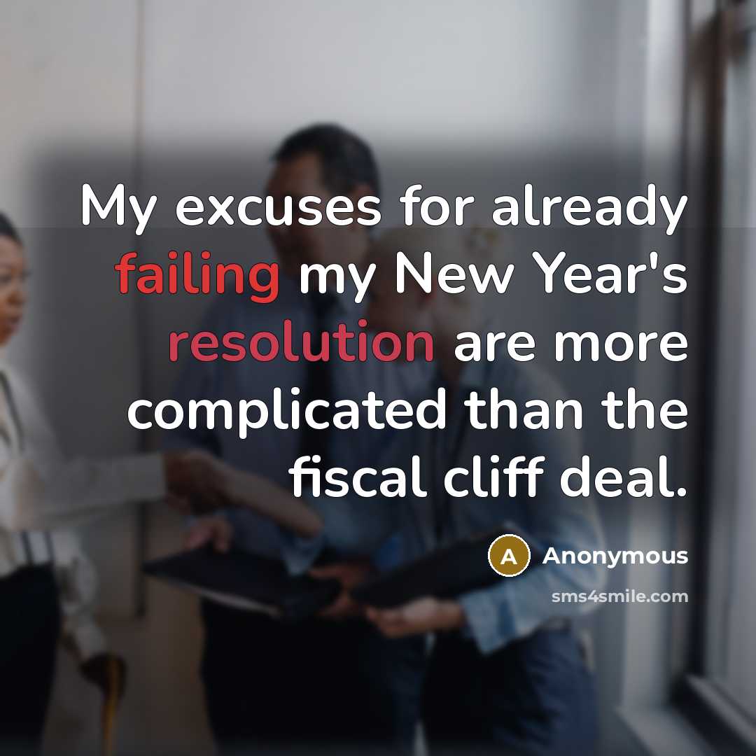 “My excuses for already failing my New Year's resolution are more complicated than the fiscal cliff deal.” quote by Anonymous