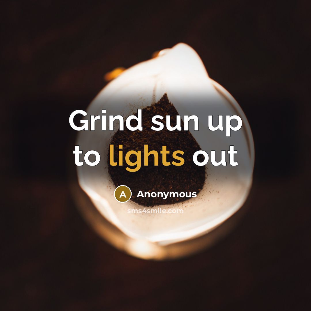 “Grind sun up to lights out” quote by Anonymous