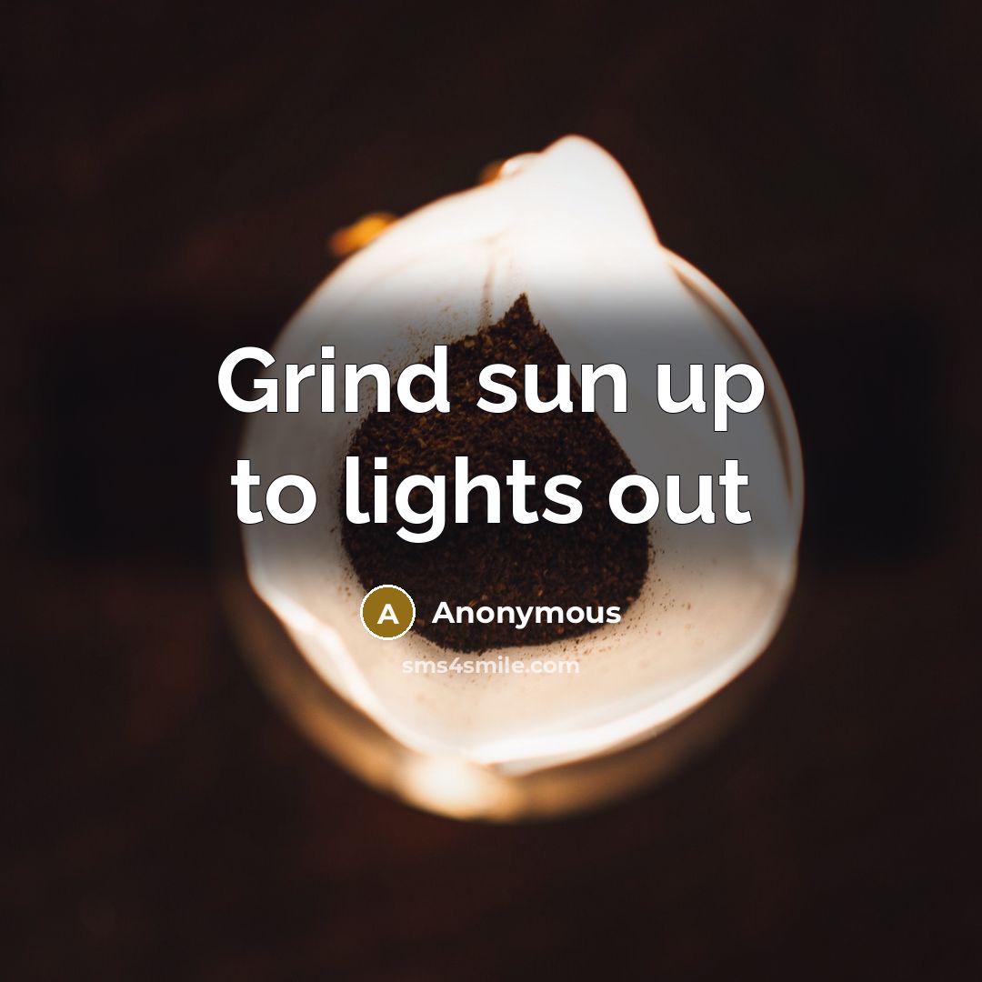 “Grind sun up to lights out…” quote by Anonymous