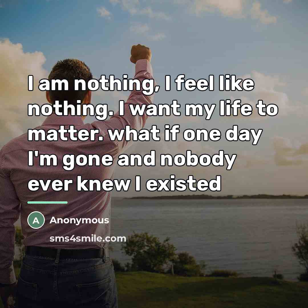 “I am nothing, I feel like nothing. I want my…” quote by Anonymous