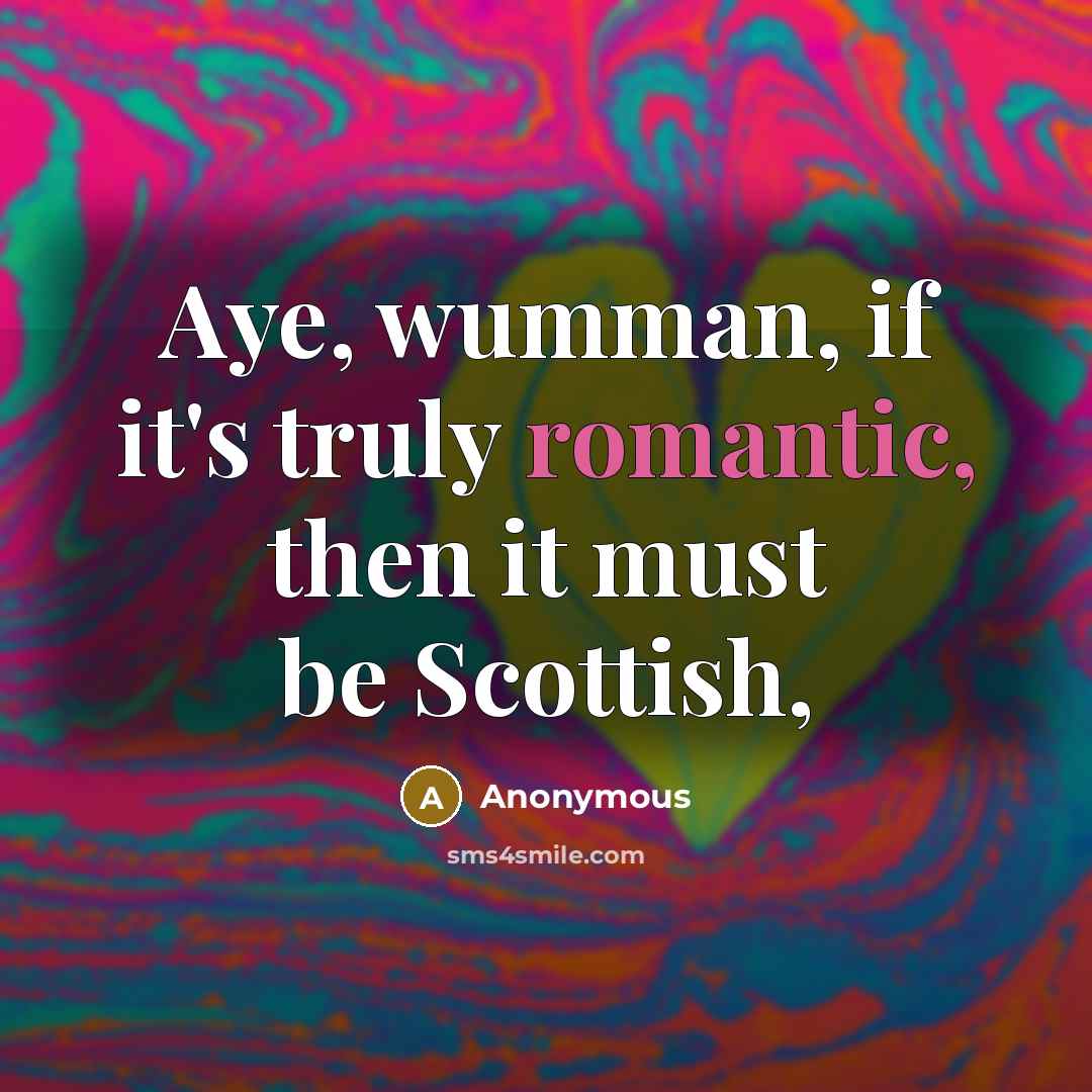 “Aye, wumman, if it's truly romantic, then it must be…” quote by Anonymous