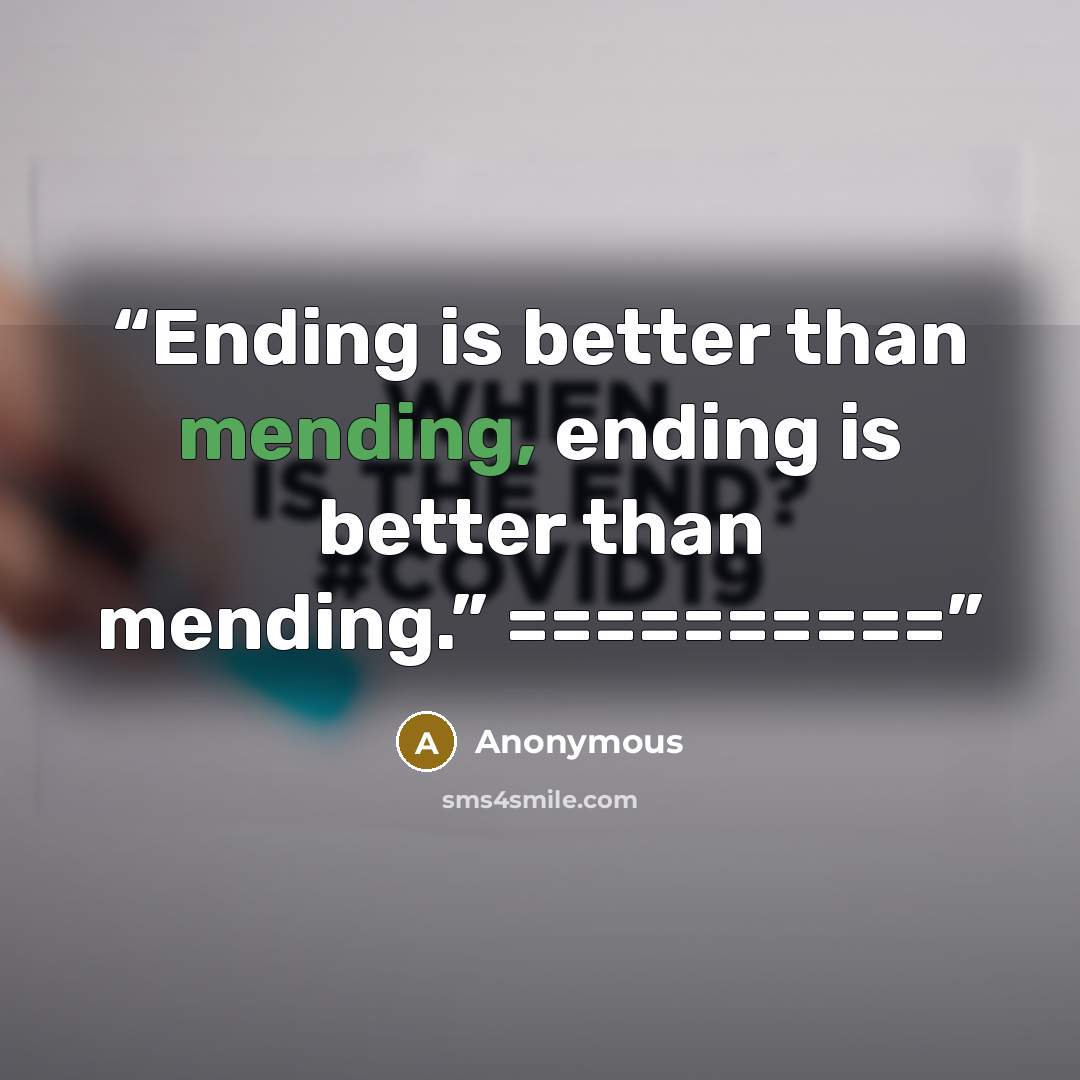 “Ending is better than mending, ending is better than mending.” ==========” quote by Anonymous
