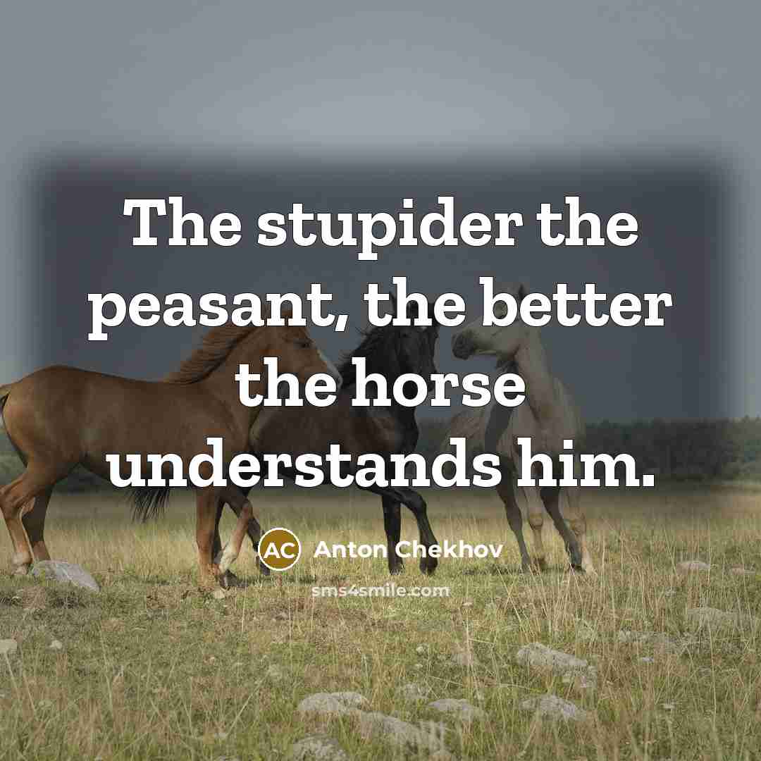 “The stupider the peasant, the better the horse understands him.…” quote by Anton Chekhov