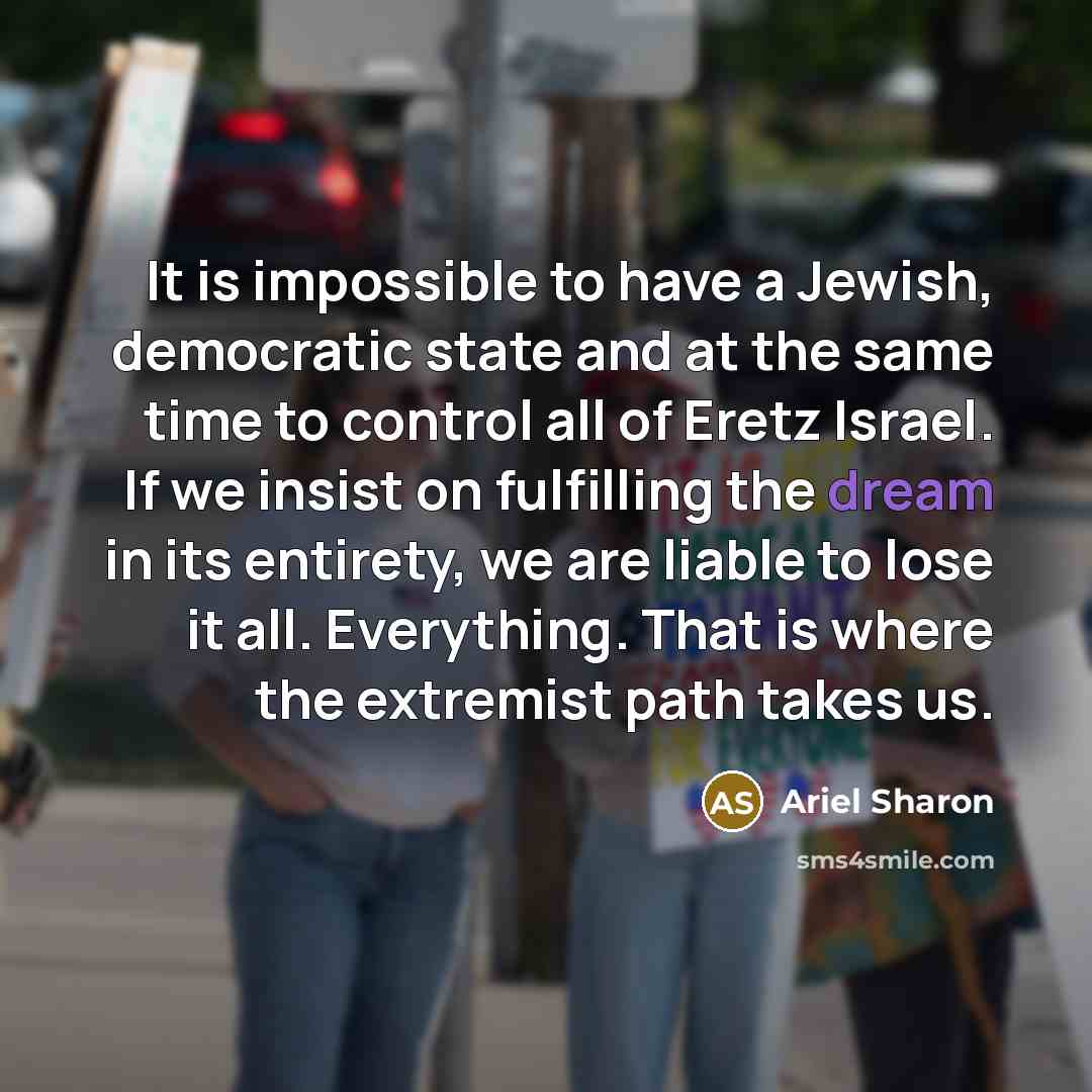 “It is impossible to have a Jewish, democratic state and…” quote by Ariel Sharon