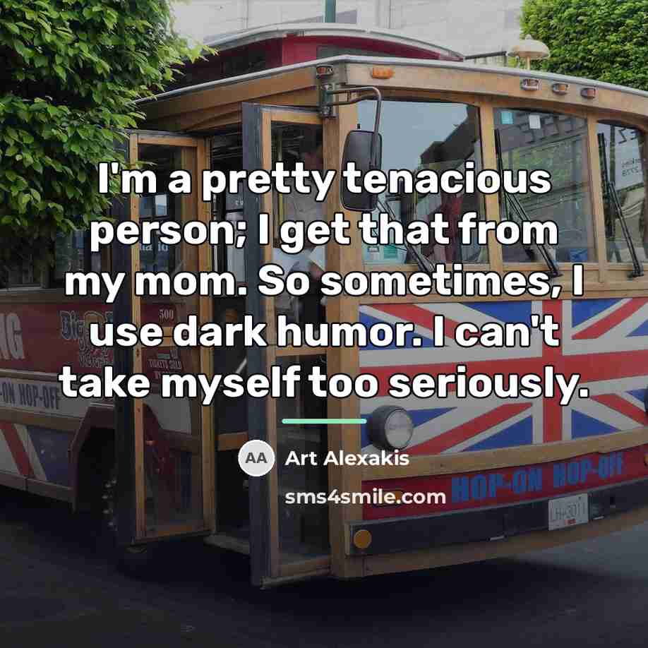 “I'm a pretty tenacious person; I get that from my…” quote by Art Alexakis