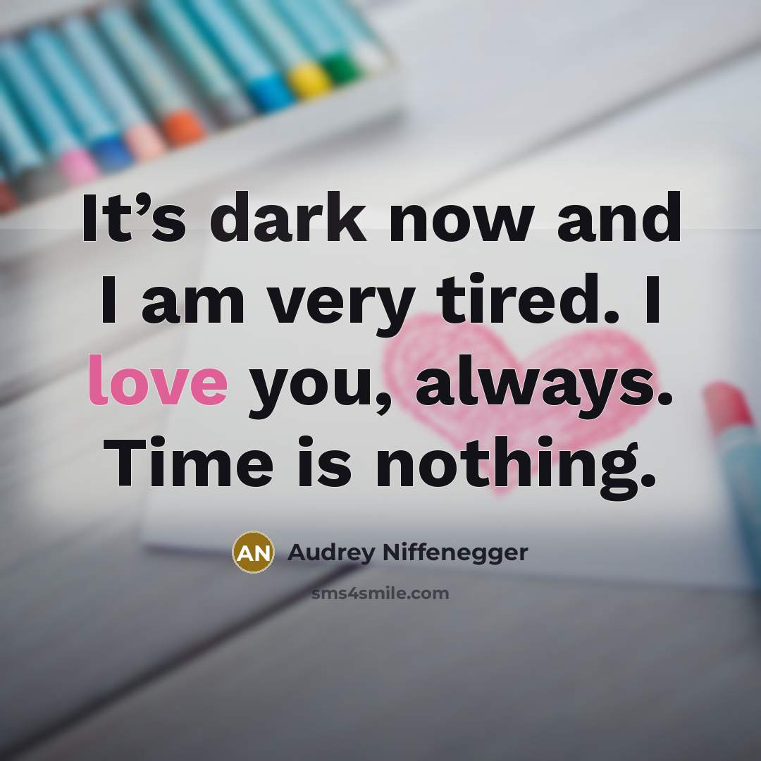 “It’s dark now and I am very tired. I love…” quote by Audrey Niffenegger