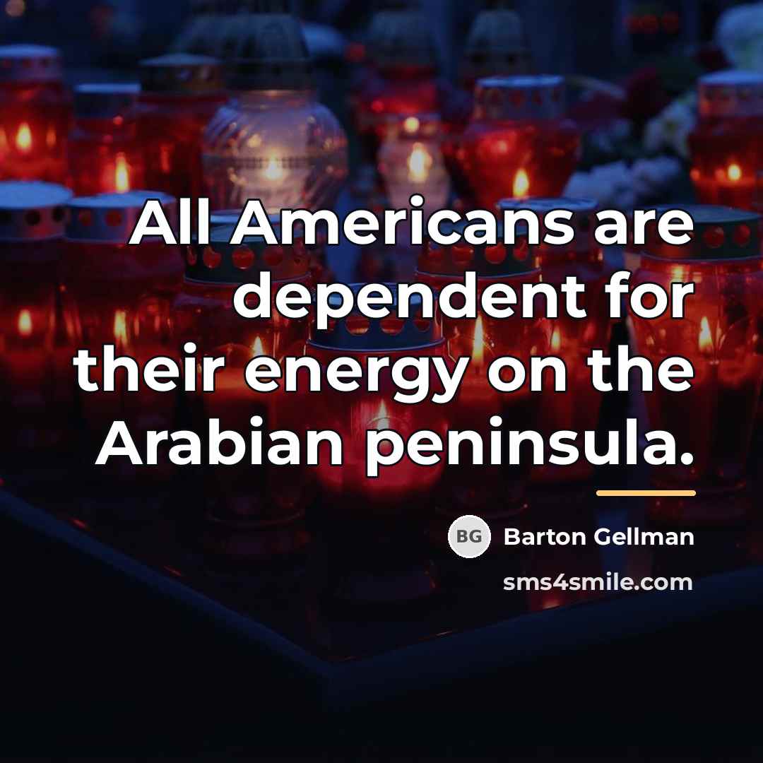 “All Americans are dependent for their energy on the Arabian…” quote by Barton Gellman