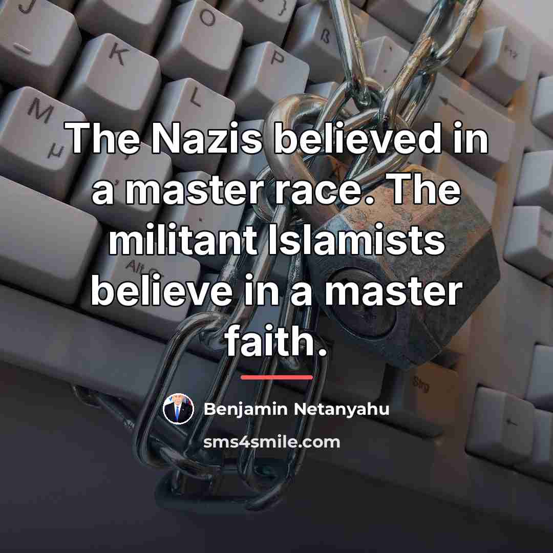“The Nazis believed in a master race. The militant Islamists…” quote by Benjamin Netanyahu