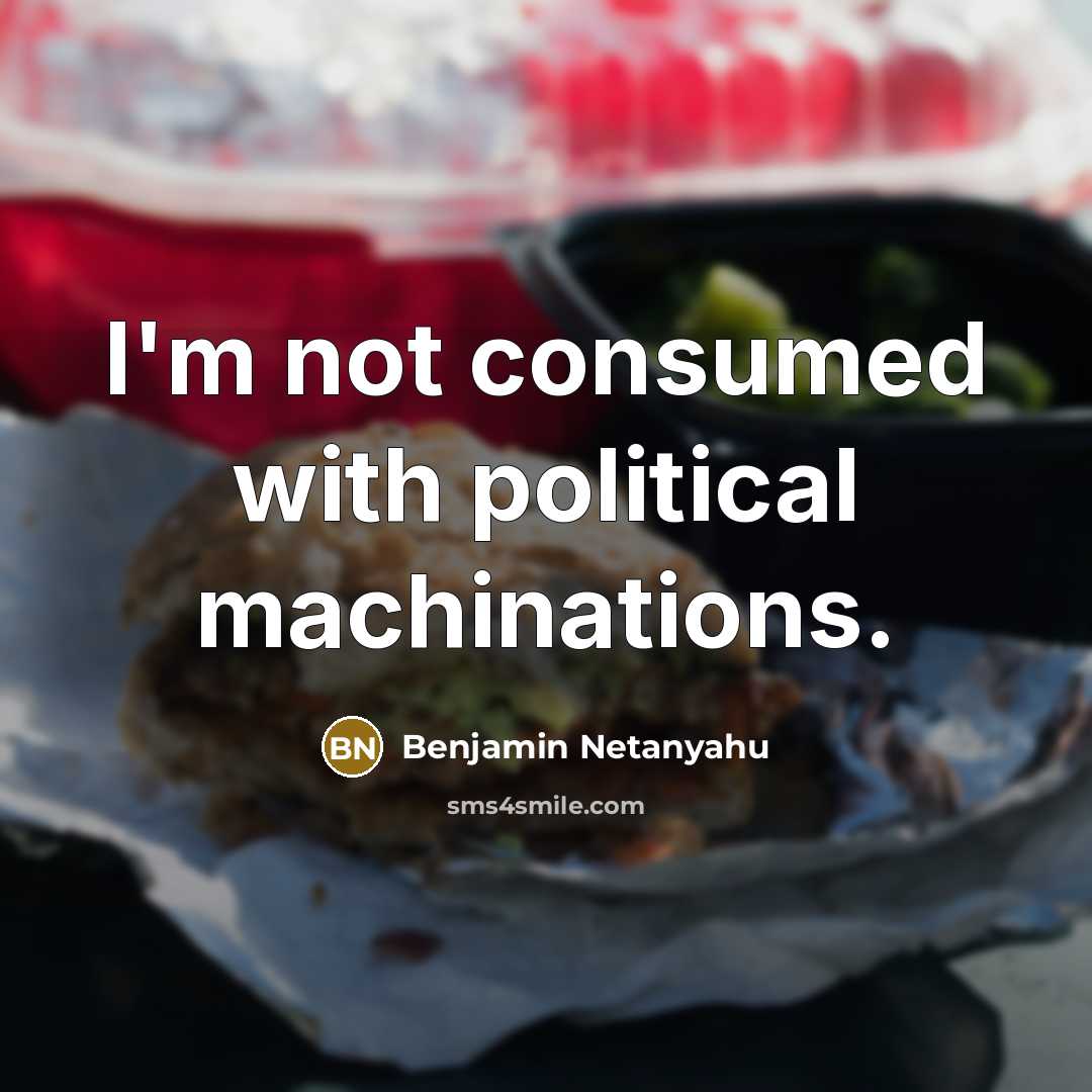 “I'm not consumed with political machinations.…” quote by Benjamin Netanyahu
