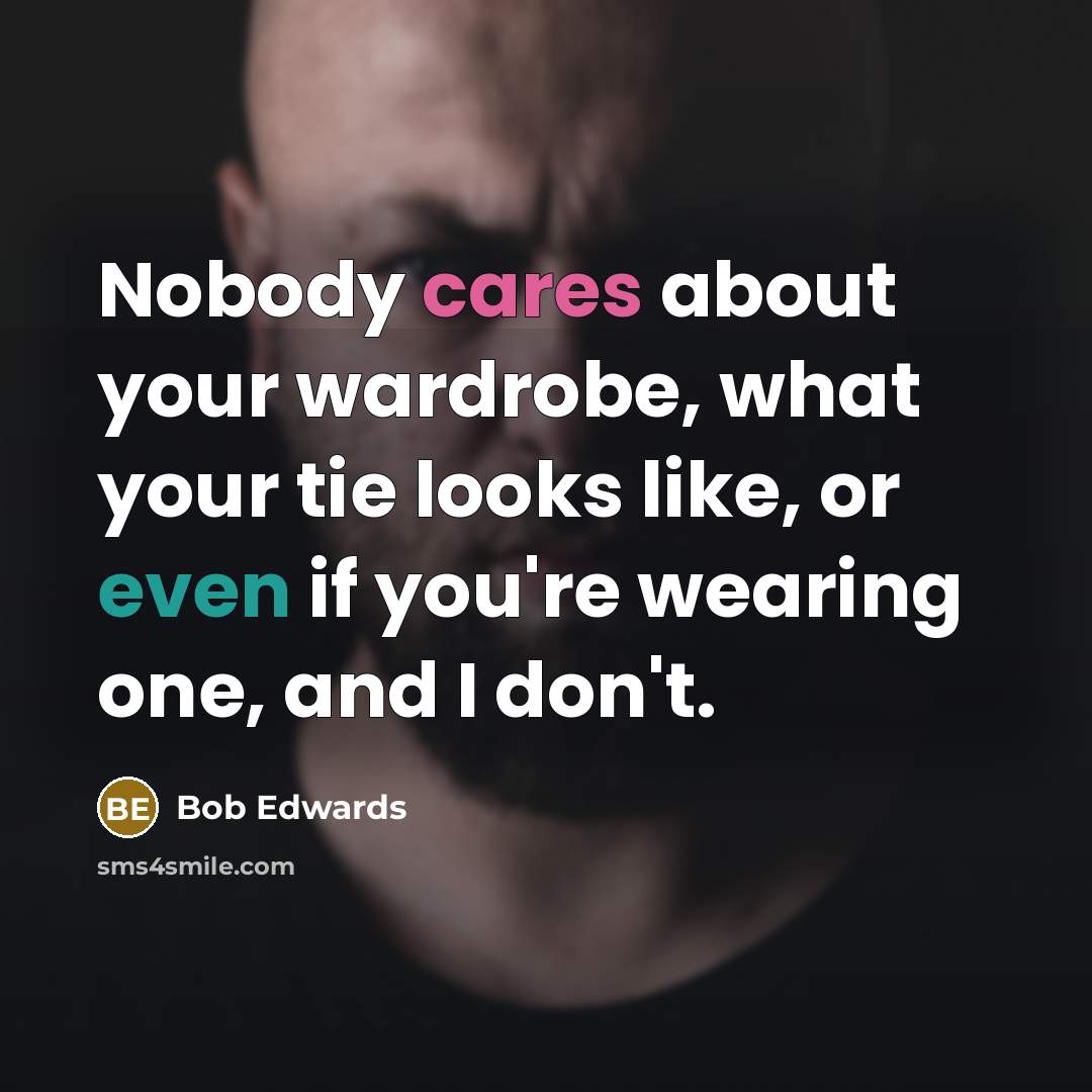 “Nobody cares about your wardrobe, what your tie looks like, or even if you're wearing one, and I don't.” quote by Bob Edwards