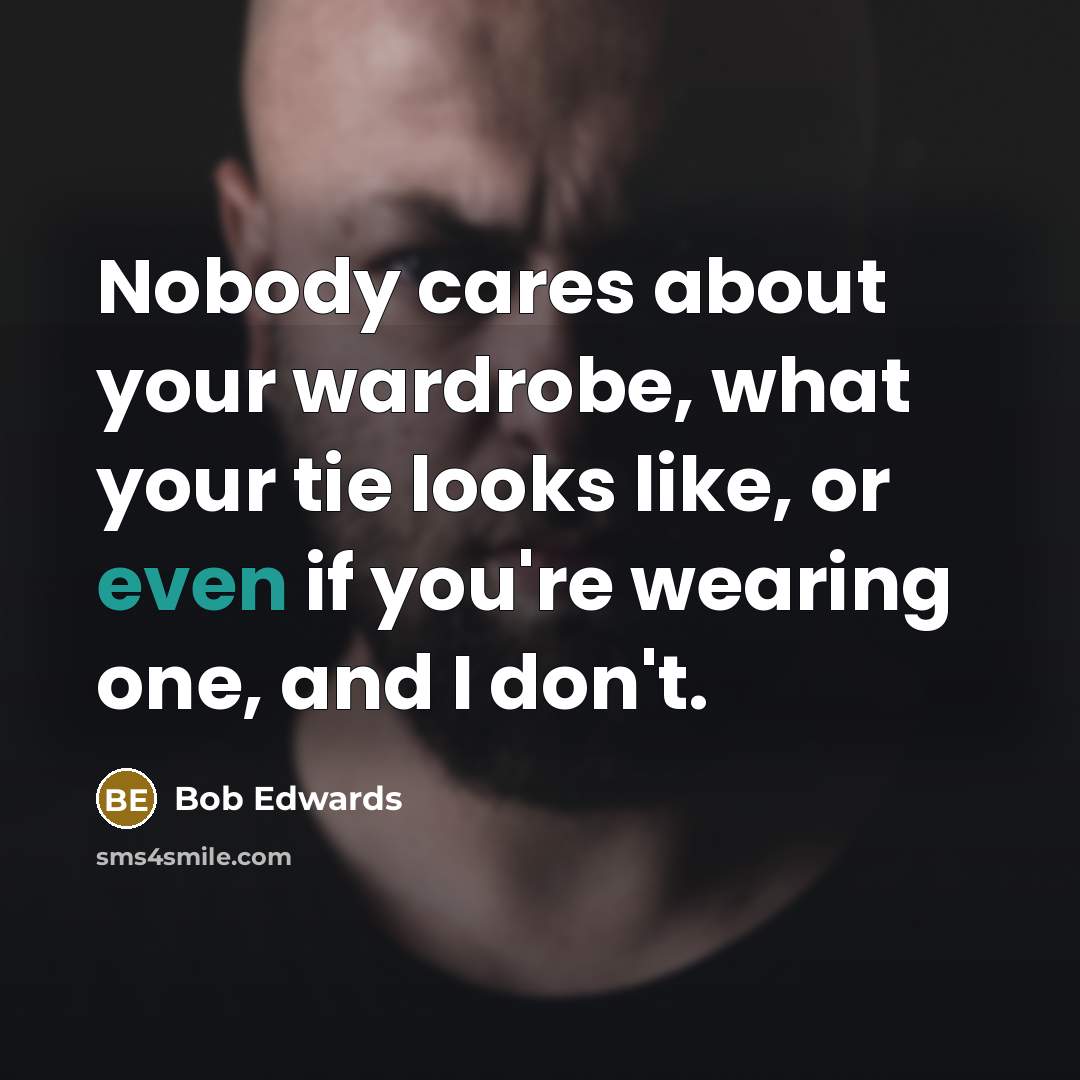 “Nobody cares about your wardrobe, what your tie looks like,…” quote by Bob Edwards