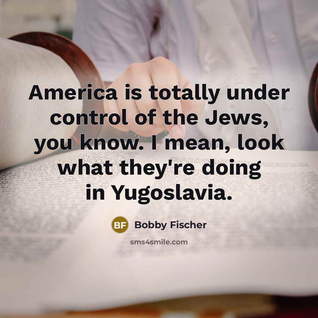“America is totally under control of the Jews, you know.…” quote by Bobby Fischer