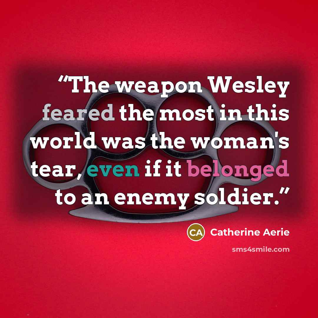 “The weapon Wesley feared the most in this world was the woman's tear, even if it belonged to an enemy soldier.” quote by Catherine Aerie
