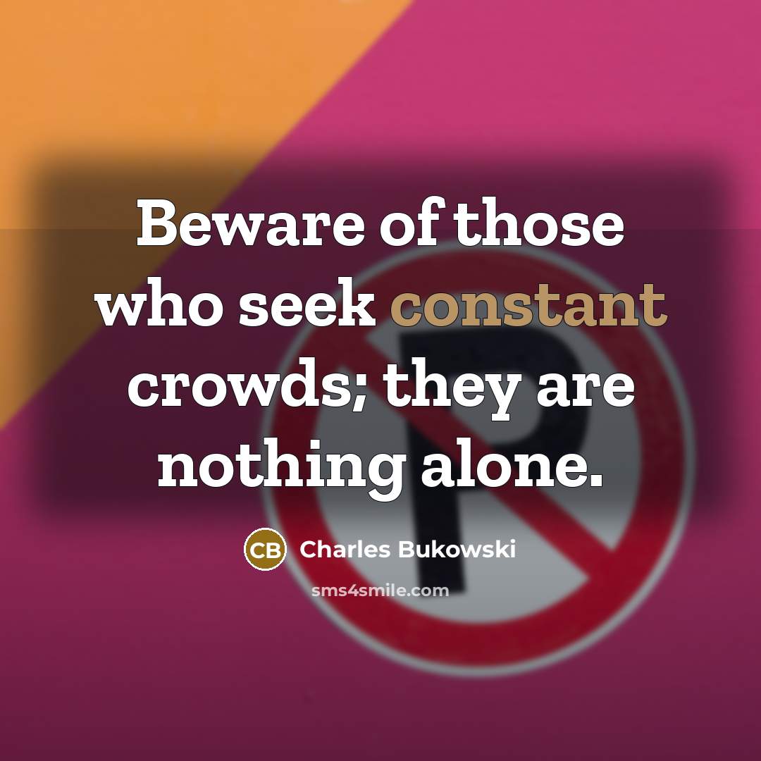 “Beware of those who seek constant crowds; they are nothing…” quote by Charles Bukowski