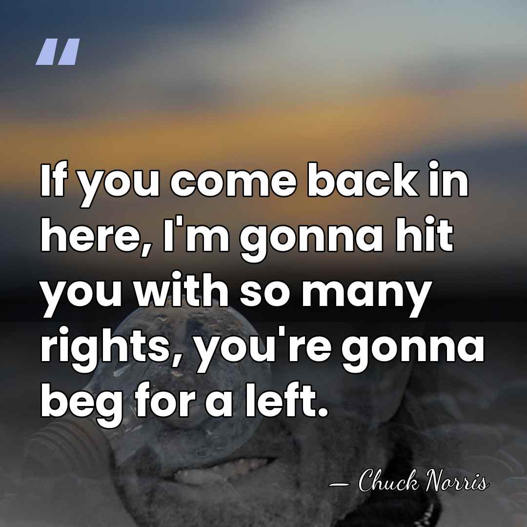 If you come back in here, I'm gonna hit you with so&hellip; - Chuck Norris