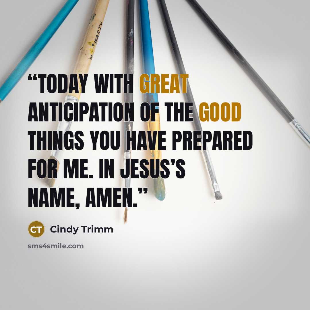 “today with great anticipation of the good things You have prepared for me. In Jesus’s name, amen.” quote by Cindy Trimm
