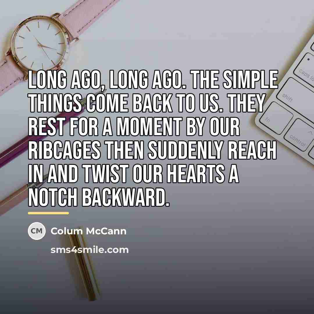 “Long ago, long ago. The simple things come back to…” quote by Colum McCann