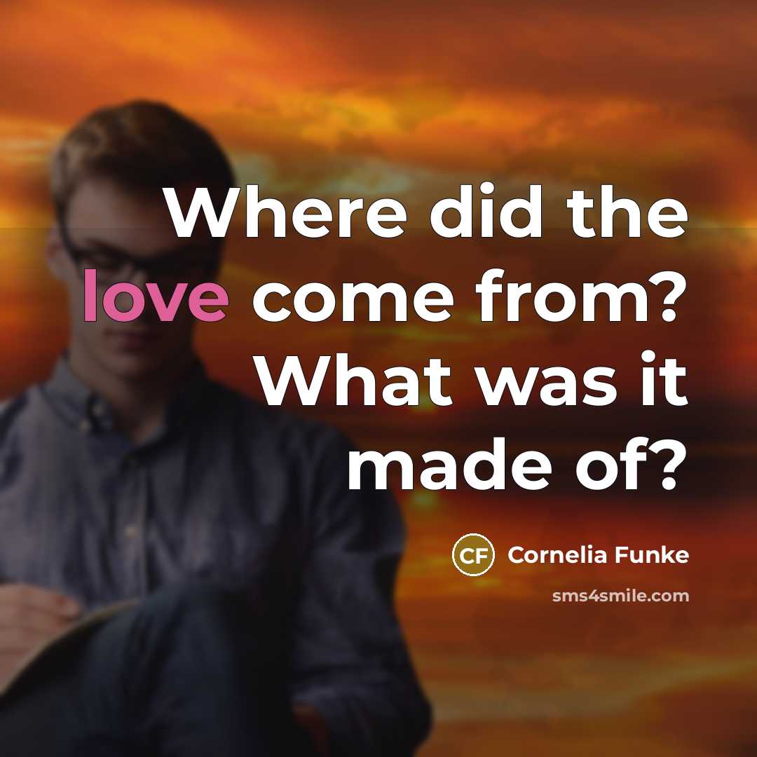 “Where did the love come from? What was it made of?” quote by Cornelia Funke