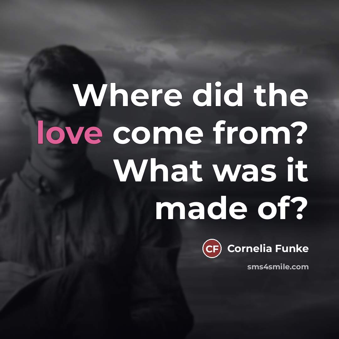 “Where did the love come from? What was it made…” quote by Cornelia Funke