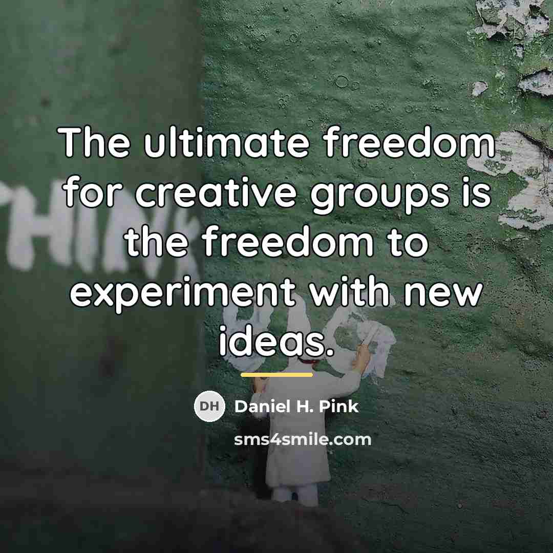 “The ultimate freedom for creative groups is the freedom to…” quote by Daniel H. Pink