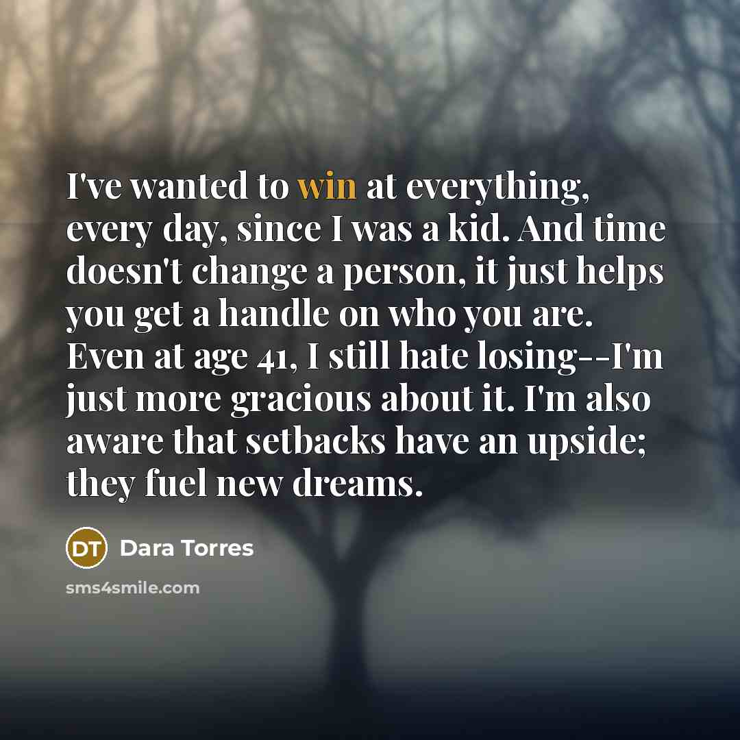 “I've wanted to win at everything, every day, since I…” quote by Dara Torres