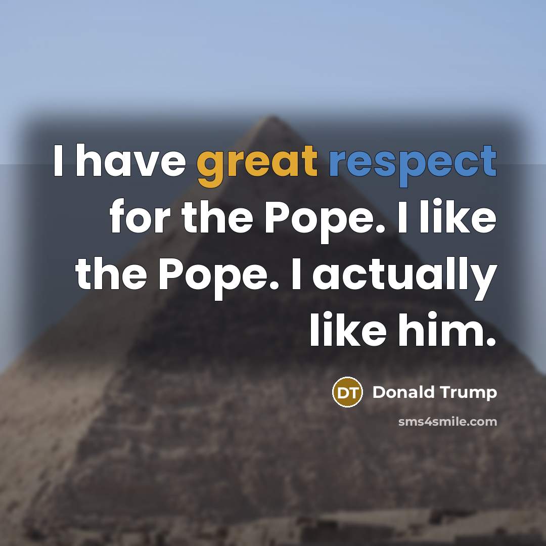 “I have great respect for the Pope. I like the…” quote by Donald Trump