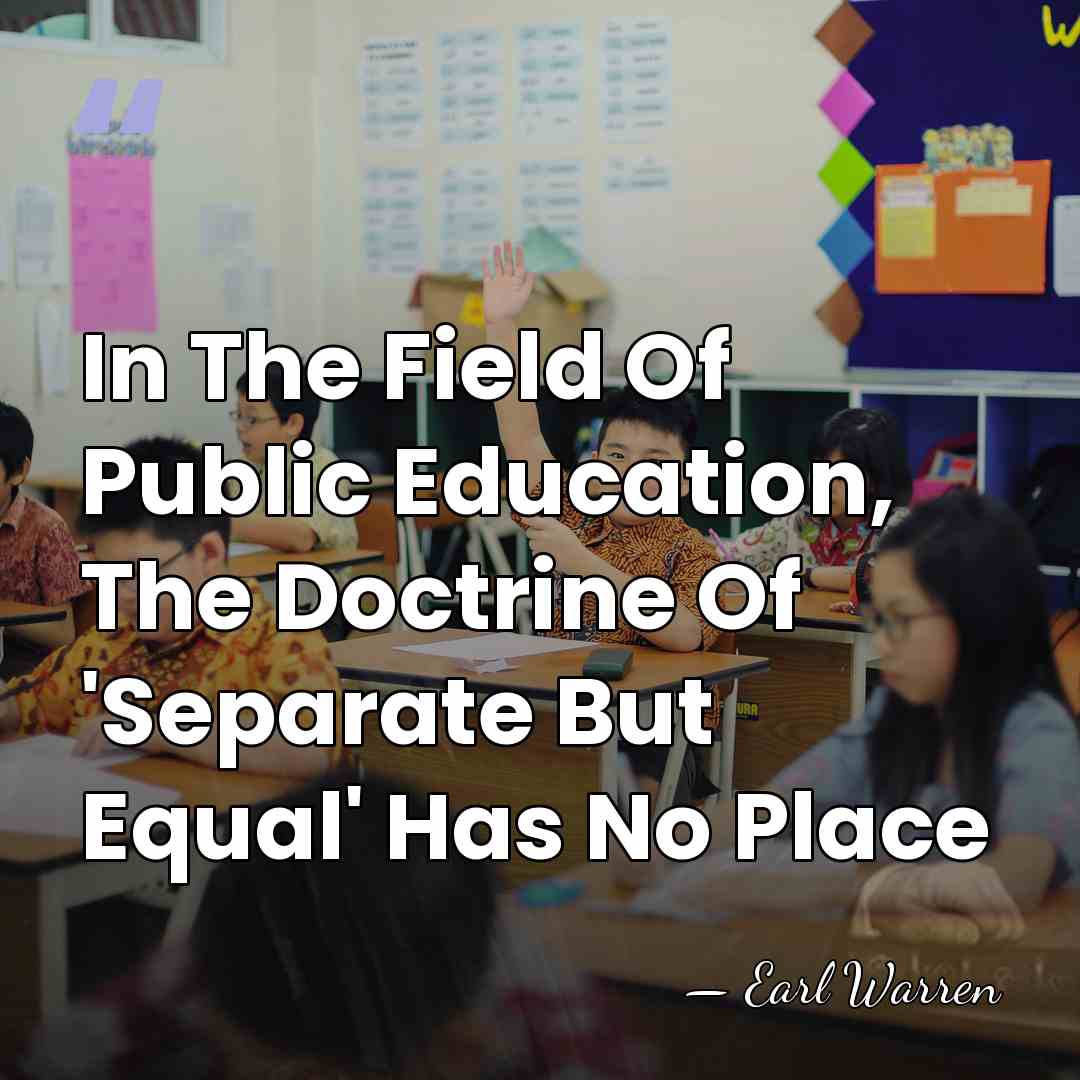 In The Field Of Public Education, The Doctrine Of 'Separate But Equal'&hellip; - Earl Warren
