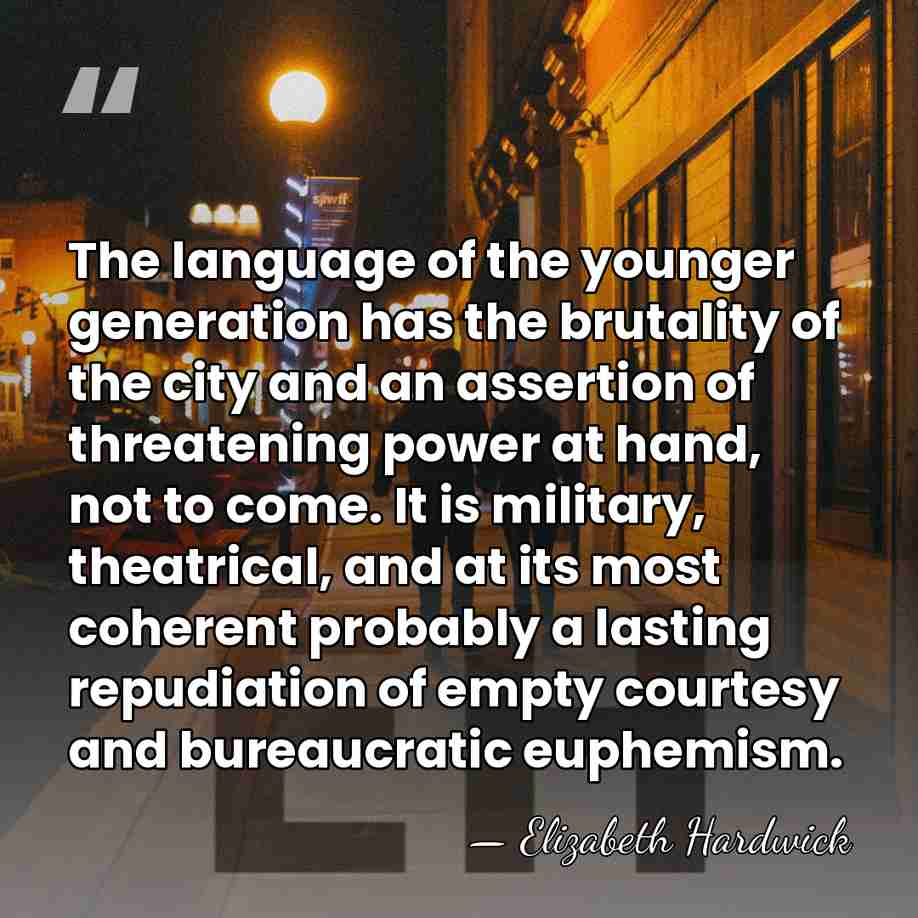 The language of the younger generation has the brutality of the city&hellip; - Elizabeth Hardwick