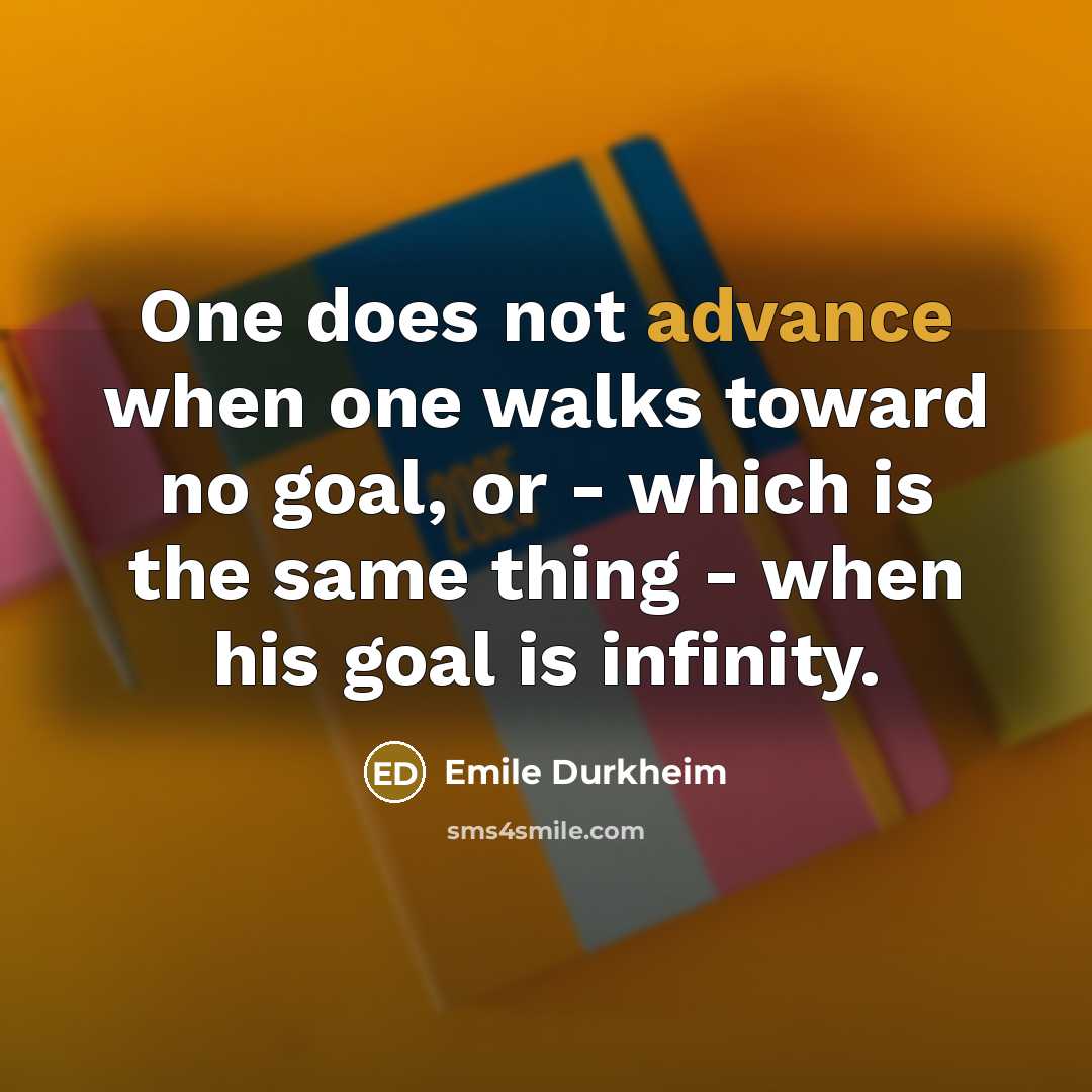 “One does not advance when one walks toward no goal,…” quote by Emile Durkheim