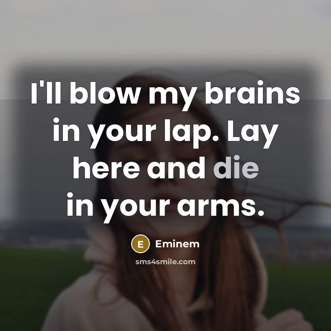 “I'll blow my brains in your lap. Lay here and…” quote by Eminem