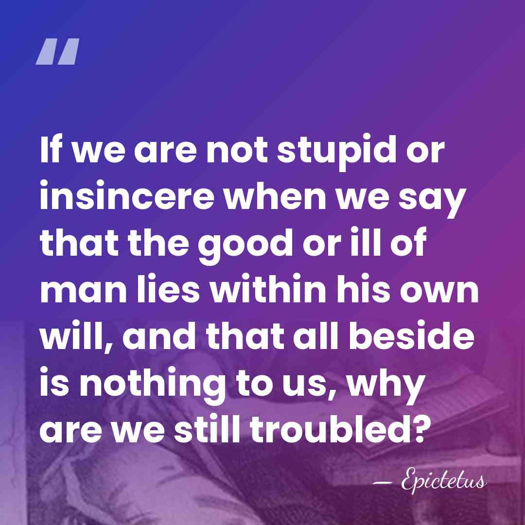 If we are not stupid or insincere when we say that the&hellip; - Epictetus
