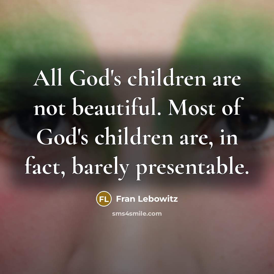 “All God's children are not beautiful. Most of God's children…” quote by Fran Lebowitz