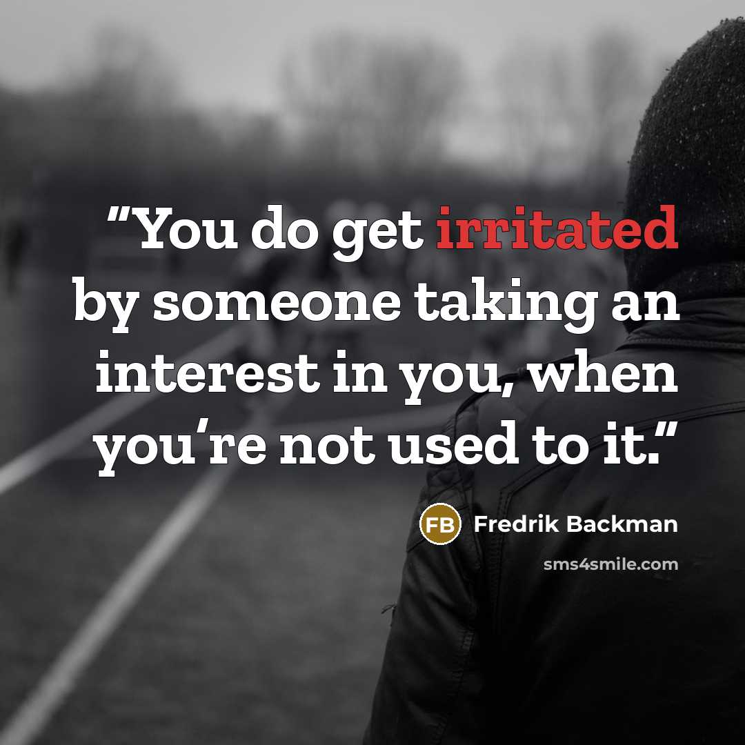 “You do get irritated by someone taking an interest in you, when you’re not used to it.” quote by Fredrik Backman