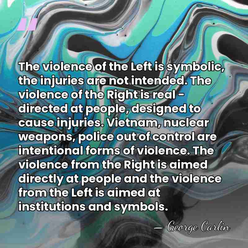 The violence of the Left is symbolic, the injuries are not intended.&hellip; - George Carlin