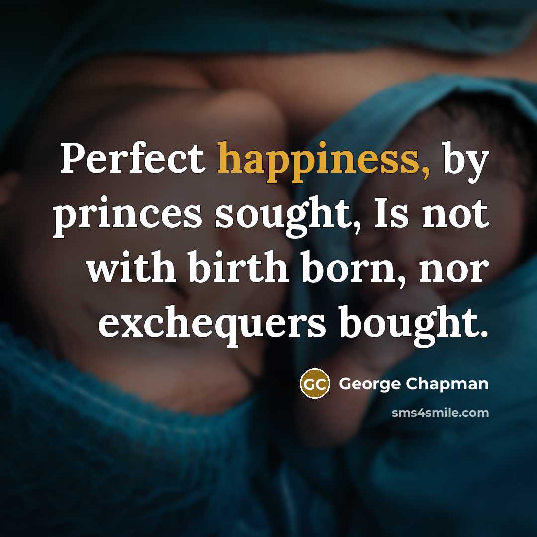 “Perfect happiness, by princes sought, Is not with birth born,…” quote by George Chapman