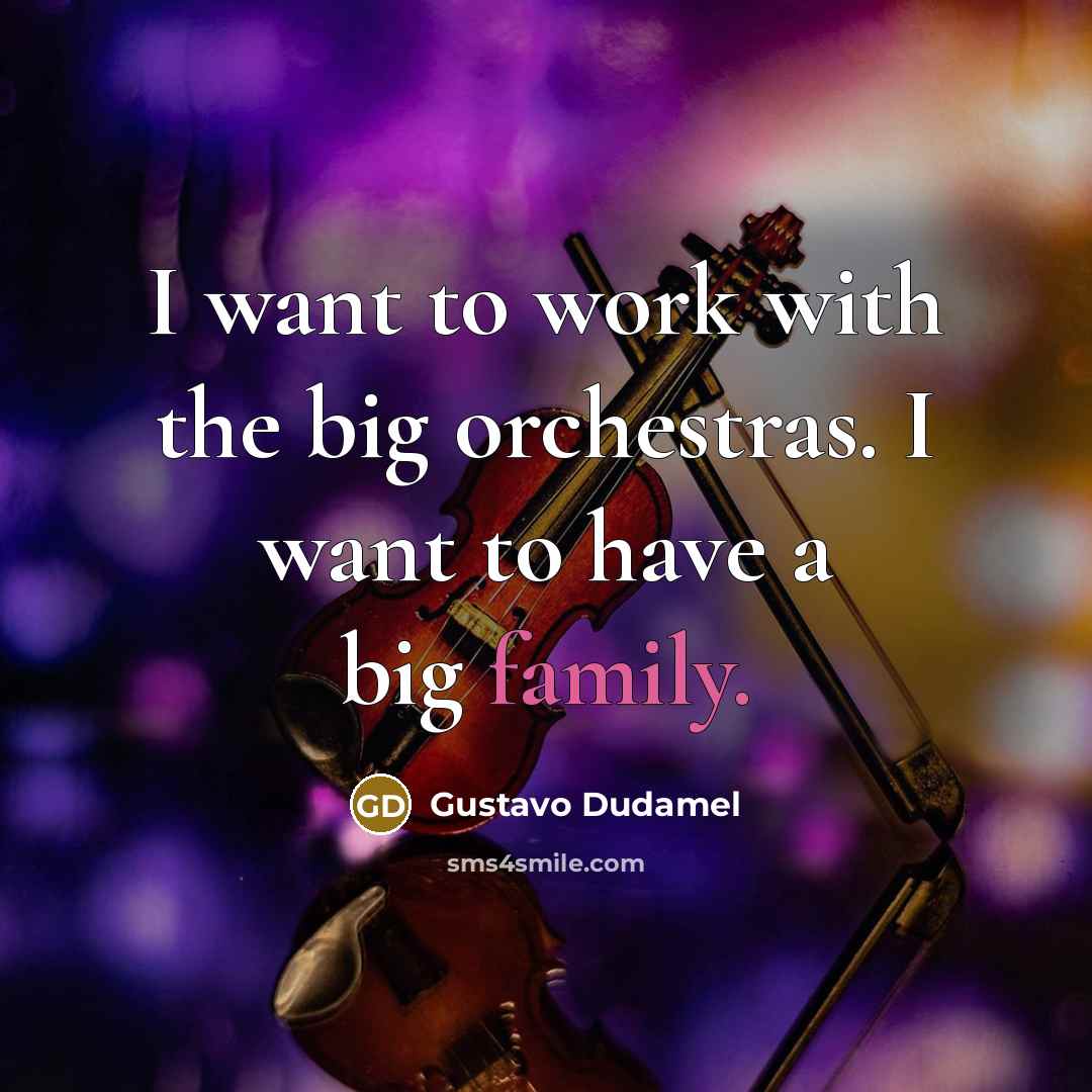“I want to work with the big orchestras. I want…” quote by Gustavo Dudamel