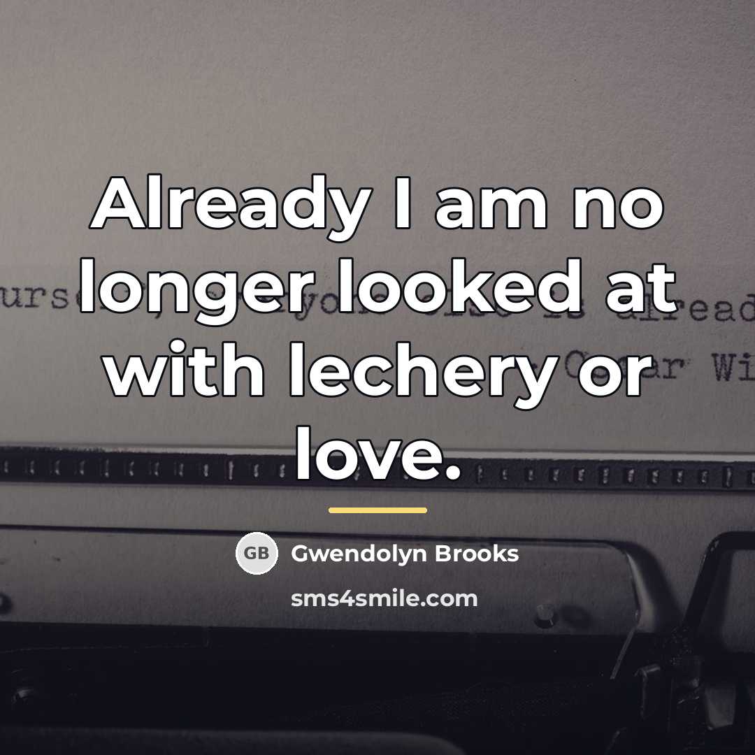 “Already I am no longer looked at with lechery or…” quote by Gwendolyn Brooks