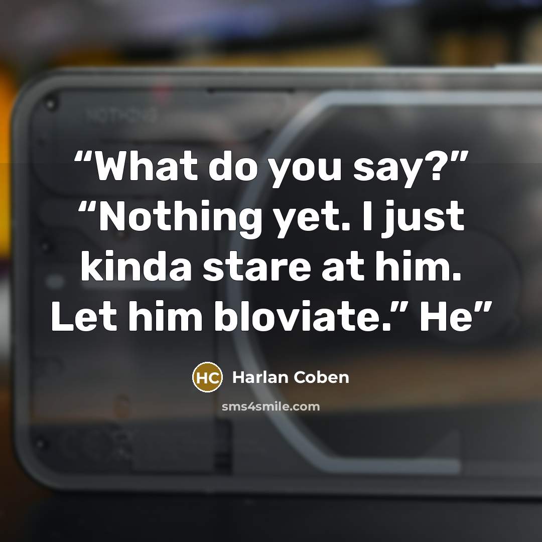“What do you say?” “Nothing yet. I just kinda stare at him. Let him bloviate.” He” quote by Harlan Coben
