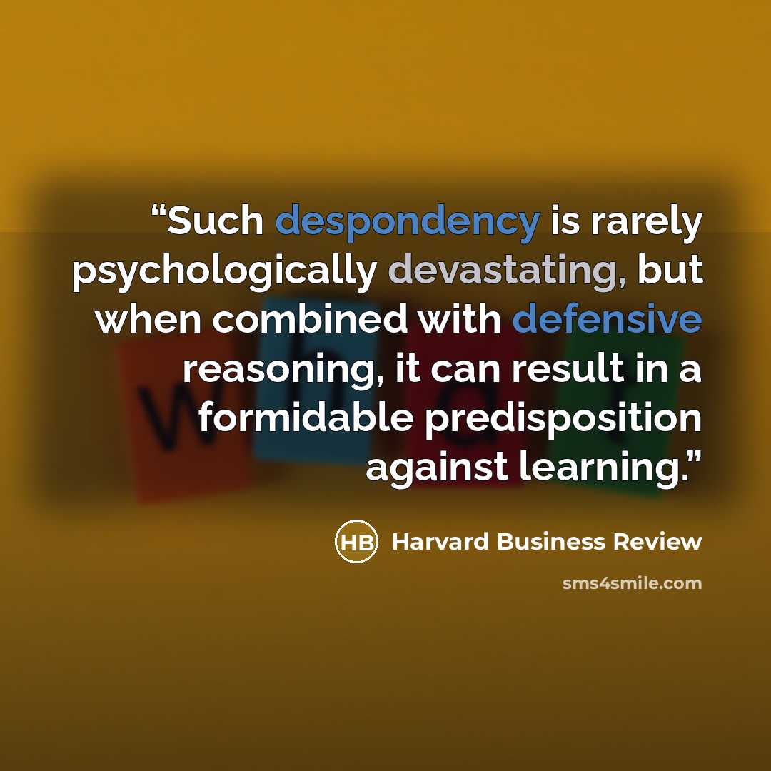 “Such despondency is rarely psychologically devastating, but when combined with defensive reasoning, it can result in a formidable predisposition against learning.” quote by Harvard Business Review