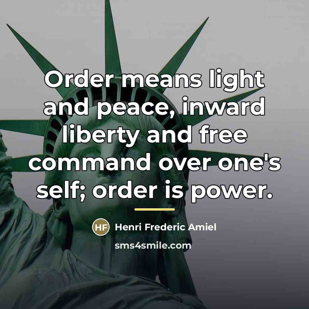 “Order means light and peace, inward liberty and free command…” quote by Henri Frederic Amiel
