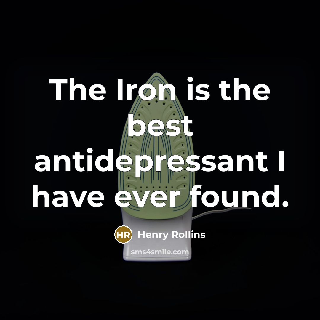 “The Iron is the best antidepressant I have ever found.…” quote by Henry Rollins