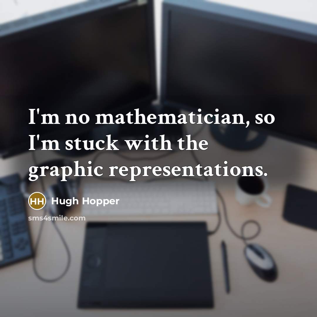 “I'm no mathematician, so I'm stuck with the graphic representations.…” quote by Hugh Hopper