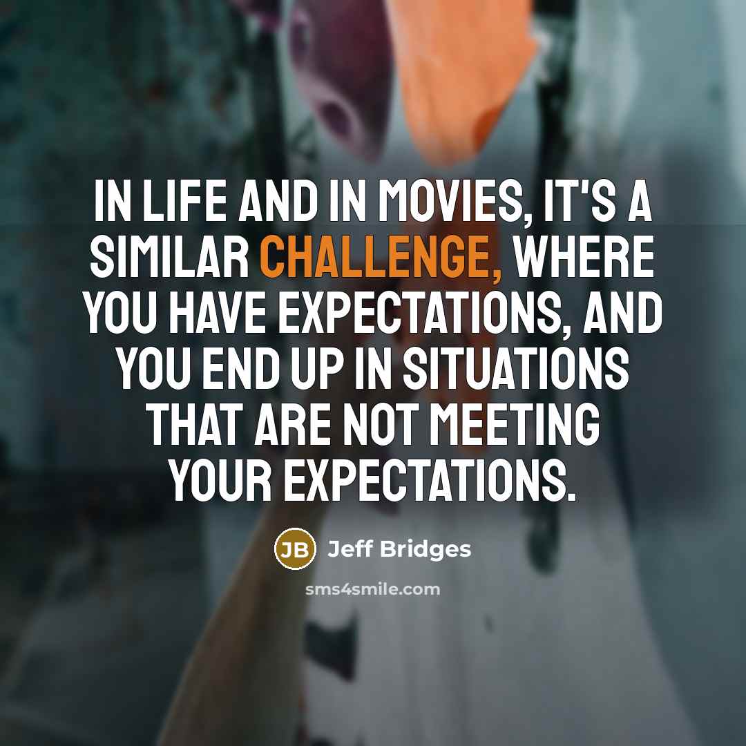 “In life and in movies, it's a similar challenge, where…” quote by Jeff Bridges