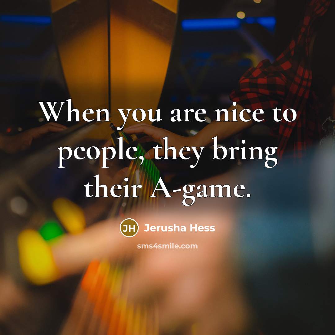 “When you are nice to people, they bring their A-game.…” quote by Jerusha Hess