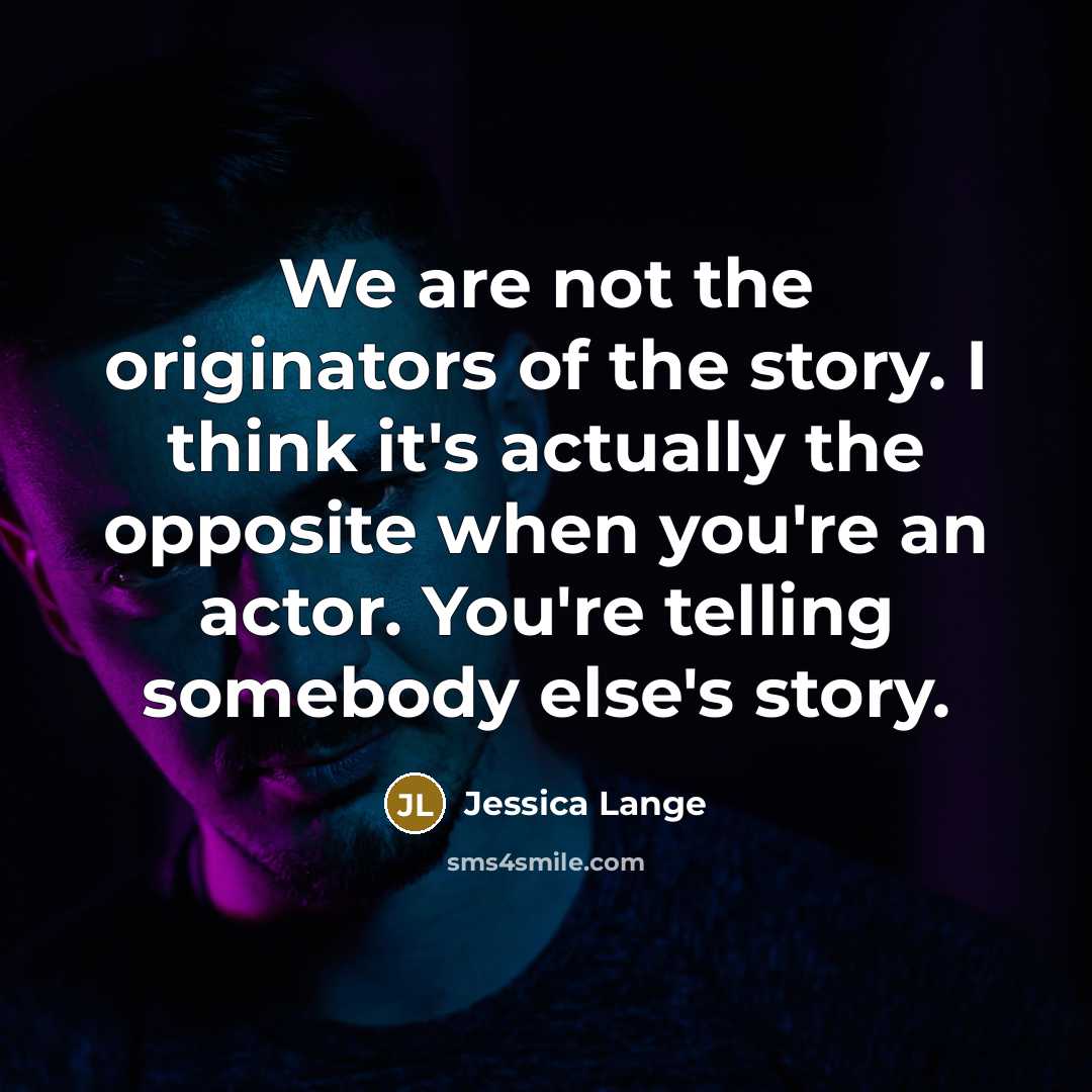 “We are not the originators of the story. I think…” quote by Jessica Lange
