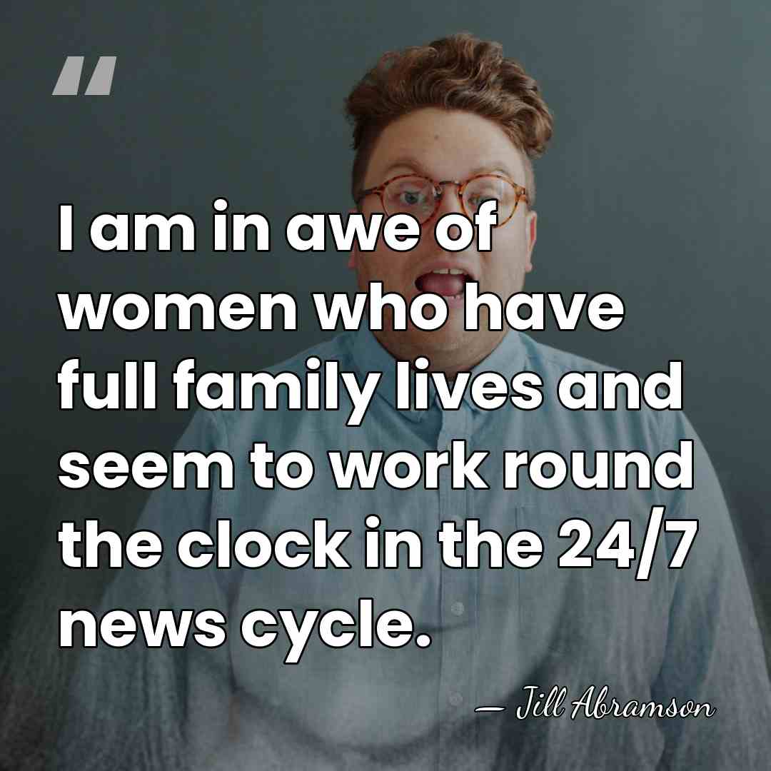 I am in awe of women who have full family lives and&hellip; - Jill Abramson