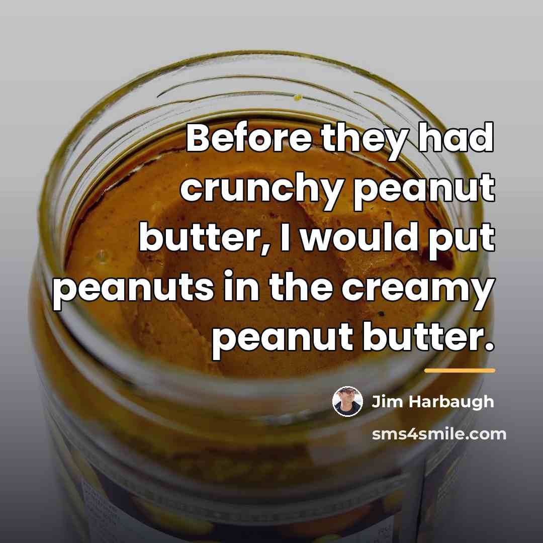 “Before they had crunchy peanut butter, I would put peanuts…” quote by Jim Harbaugh