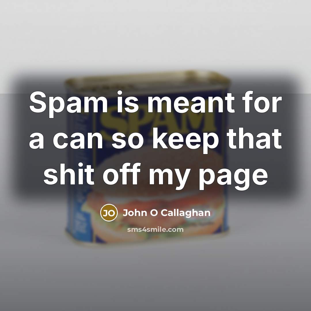“Spam is meant for a can so keep that shit off my page” quote by John O Callaghan