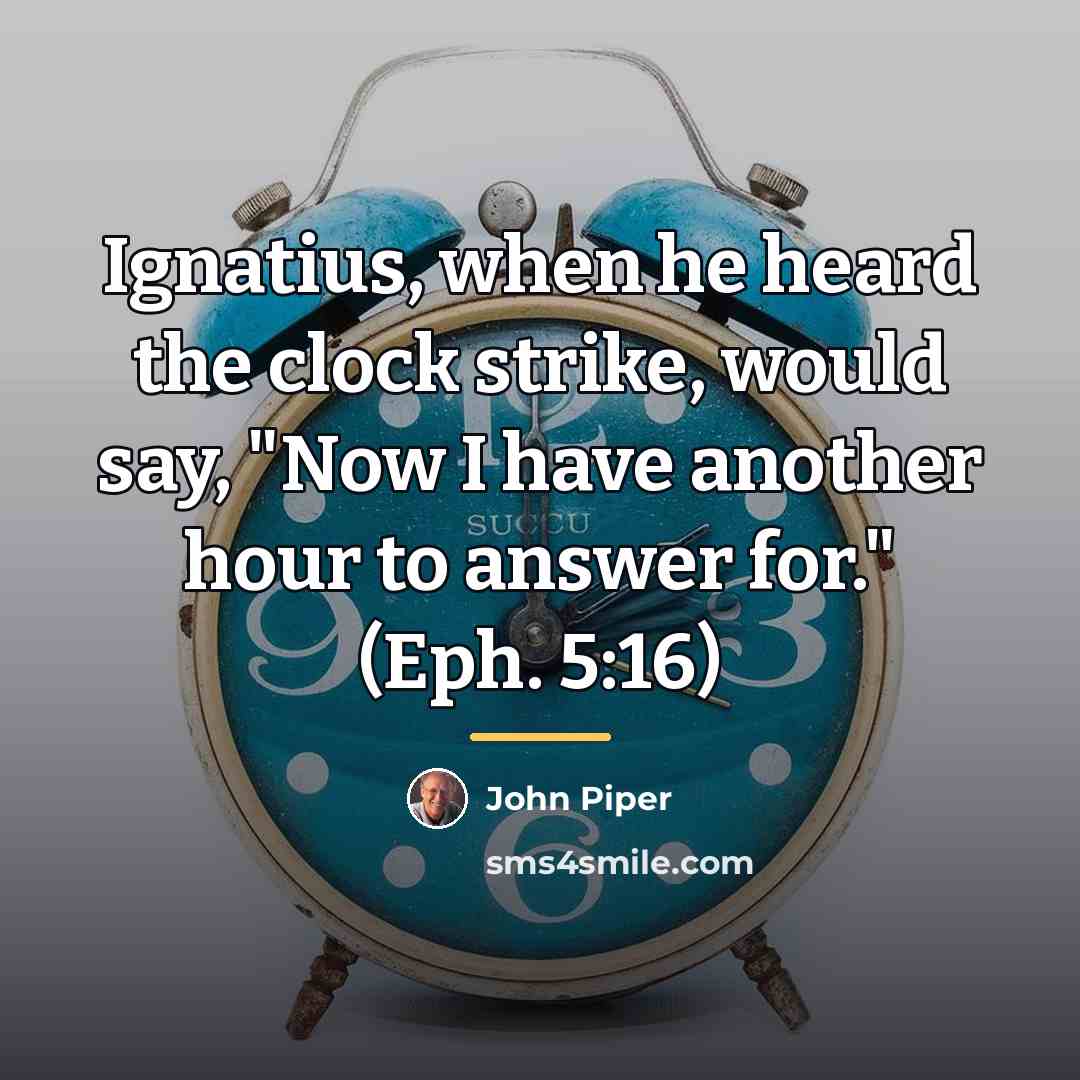 “Ignatius, when he heard the clock strike, would say, "Now…” quote by John Piper